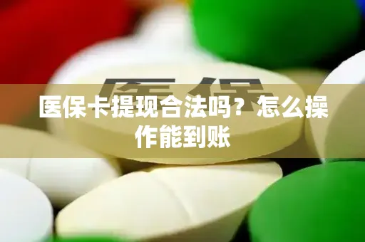 医保卡提现合法吗？怎么操作能到账